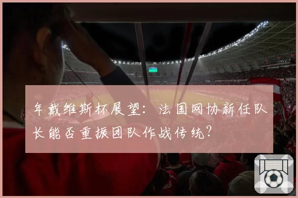 年戴维斯杯展望：法国网协新任队长能否重振团队作战传统？