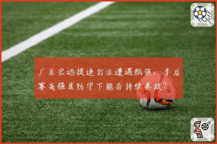 广东宏远提速打法遭遇瓶颈，季后赛高强度防守下能否持续奏效？