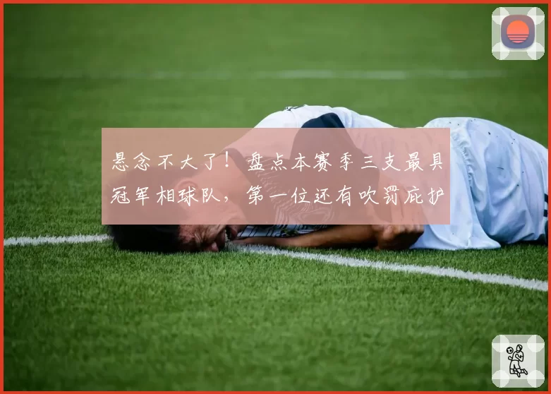 悬念不大了！盘点本赛季三支最具冠军相球队，第一位还有吹罚庇护
