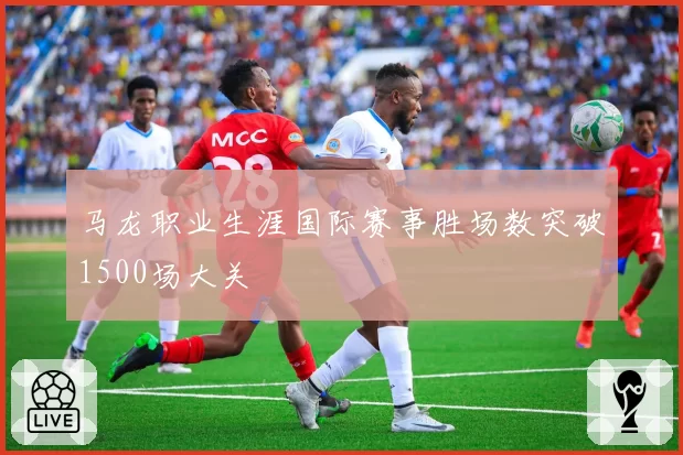 马龙职业生涯国际赛事胜场数突破1500场大关