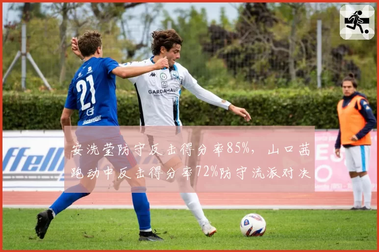 安洗莹防守反击得分率85%，山口茜跑动中反击得分率72%防守流派对决