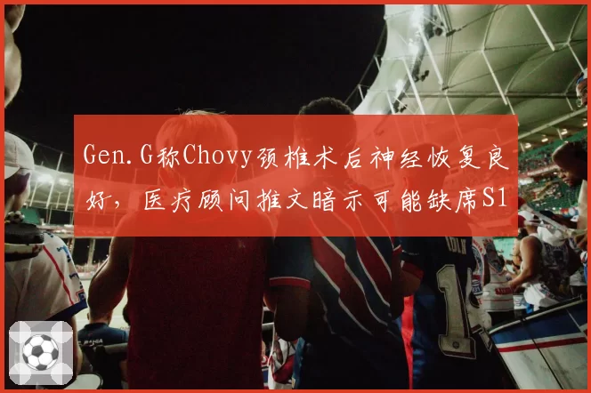 Gen.G称Chovy颈椎术后神经恢复良好，医疗顾问推文暗示可能缺席S15入围赛