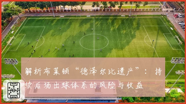 解析布莱顿“德泽尔比遗产”:持续后场出球体系的风险与收益