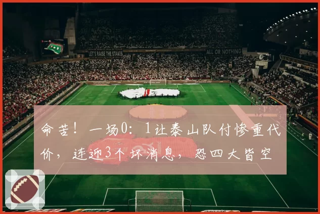 命苦!一场0:1让泰山队付惨重代价,连迎3个坏消息,恐四大皆空
