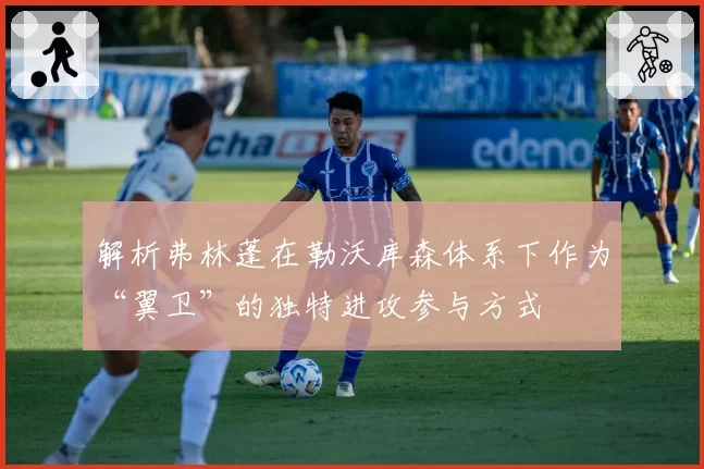 解析弗林蓬在勒沃库森体系下作为“翼卫”的独特进攻参与方式