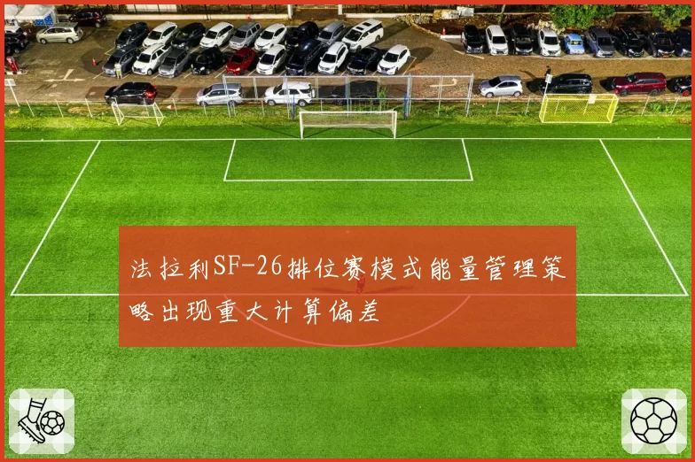 法拉利SF-26排位赛模式能量管理策略出现重大计算偏差