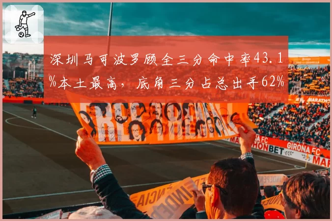 深圳马可波罗顾全三分命中率43.1%本土最高，底角三分占总出手62%