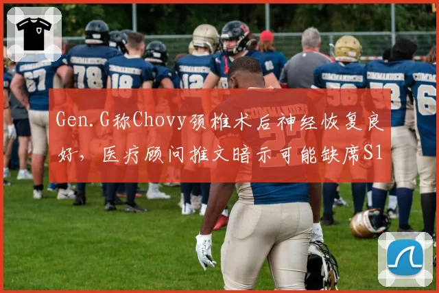 Gen.G称Chovy颈椎术后神经恢复良好，医疗顾问推文暗示可能缺席S15入围赛