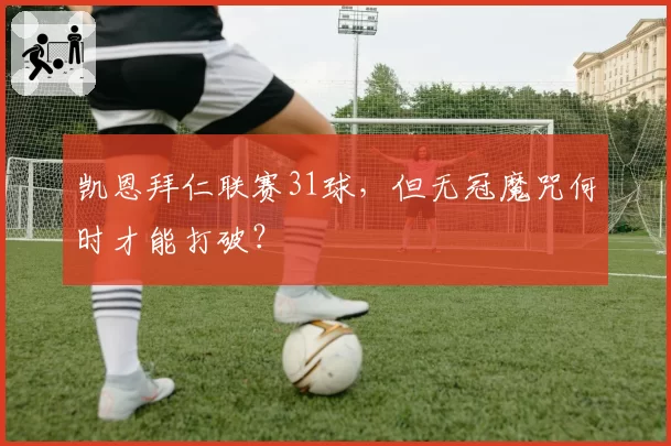 凯恩拜仁联赛31球,但无冠魔咒何时才能打破?
