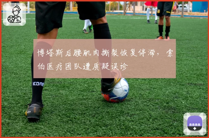 博塔斯后腰肌肉撕裂恢复停滞，索伯医疗团队遭质疑误诊