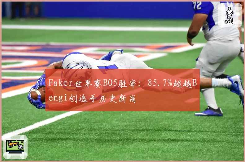 Faker世界赛BO5胜率：85.7%超越Bengi创选手历史新高
