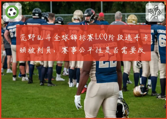 荒野乱斗全球锦标赛LCQ阶段选手卡顿被判负,赛事公平性是否需要改革?