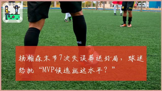 杨瀚森末节7次失误葬送好局,球迷怒批“MVP候选就这水平?”