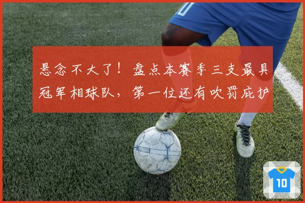 悬念不大了！盘点本赛季三支最具冠军相球队，第一位还有吹罚庇护
