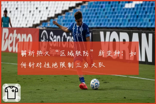 解析热火“区域联防”新变种:如何针对性地限制三分大队