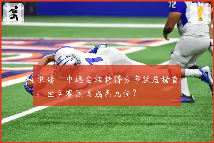 梁靖崑中远台相持得分率跃居榜首，世乒赛黑马成色几何？