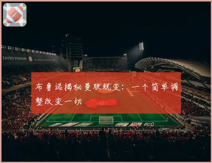 布鲁诺揭秘曼联蜕变:一个简单调整改变一切
