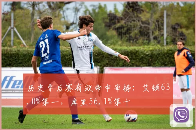 历史季后赛有效命中率榜：艾顿63.0%第一，库里56.1%第十