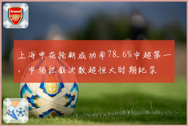 上海申花抢断成功率78.6%中超第一，中场拦截次数超恒大时期纪录