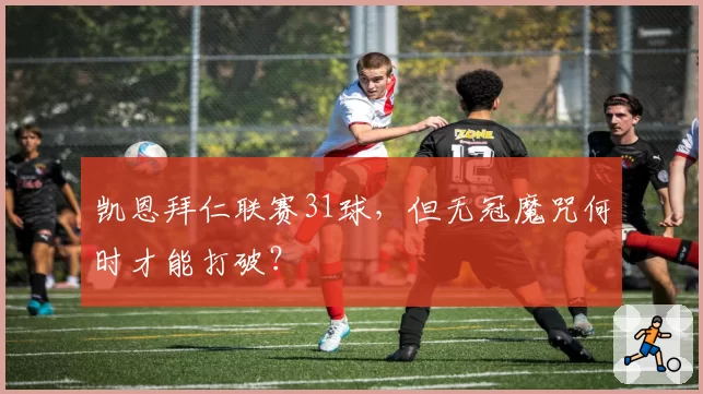 凯恩拜仁联赛31球,但无冠魔咒何时才能打破?