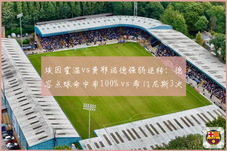 埃因霍温vs费耶诺德强弱逆转:德容点球命中率100% vs 希门尼斯3次越位